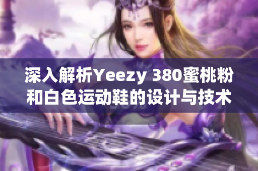 深入解析Yeezy 380蜜桃粉和白色運動鞋的設(shè)計與技術(shù)