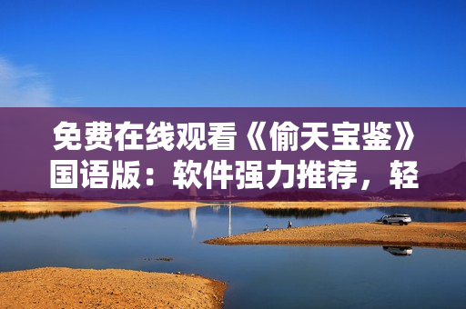 免費(fèi)在線觀看《偷天寶鑒》國(guó)語版：軟件強(qiáng)力推薦，輕松暢享高清影視