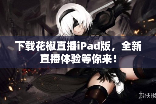 下載花椒直播iPad版，全新直播體驗(yàn)等你來！