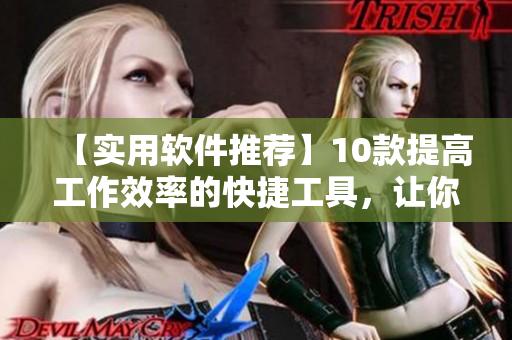 【實用軟件推薦】10款提高工作效率的快捷工具，讓你事半功倍！
