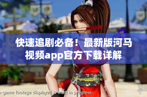 快速追劇必備！最新版河馬視頻app官方下載詳解