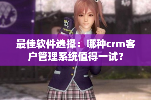 最佳軟件選擇：哪種crm客戶管理系統(tǒng)值得一試？