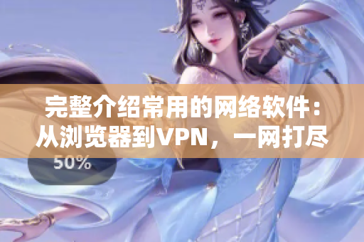 完整介紹常用的網(wǎng)絡(luò)軟件：從瀏覽器到VPN，一網(wǎng)打盡！