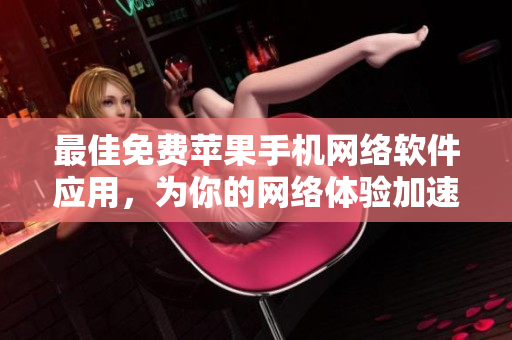 最佳免費(fèi)蘋果手機(jī)網(wǎng)絡(luò)軟件應(yīng)用，為你的網(wǎng)絡(luò)體驗(yàn)加速升級(jí)