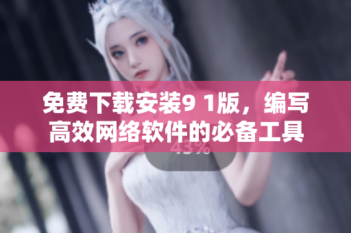 免費(fèi)下載安裝9 1版，編寫高效網(wǎng)絡(luò)軟件的必備工具
