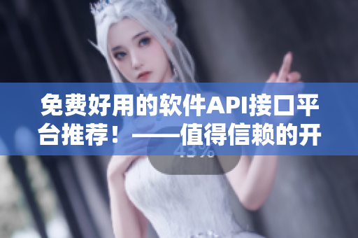 免費(fèi)好用的軟件API接口平臺推薦！——值得信賴的開發(fā)者必備工具