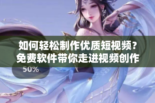 如何輕松制作優(yōu)質(zhì)短視頻？免費(fèi)軟件帶你走進(jìn)視頻創(chuàng)作新時(shí)代