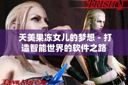  天美果凍女兒的夢(mèng)想 - 打造智能世界的軟件之路