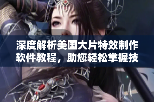 深度解析美國(guó)大片特效制作軟件教程，助您輕松掌握技巧