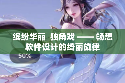 繽紛華麗  獨(dú)角戲 —— 暢想軟件設(shè)計(jì)的綺麗旋律