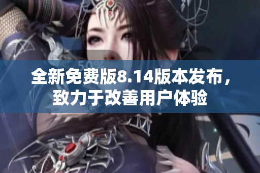 全新免費版8.14版本發(fā)布，致力于改善用戶體驗