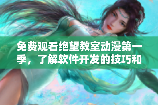 免費(fèi)觀看絕望教室動(dòng)漫第一季，了解軟件開發(fā)的技巧和故事情節(jié)