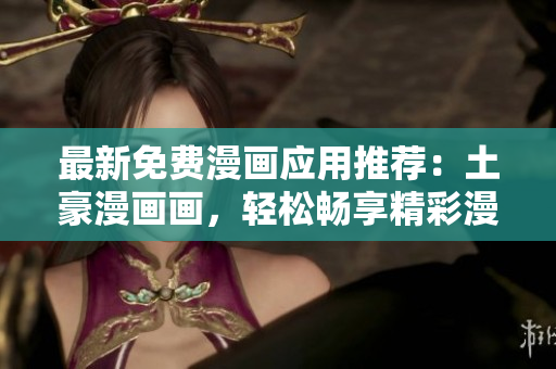 最新免費漫畫應(yīng)用推薦：土豪漫畫畫，輕松暢享精彩漫畫故事
