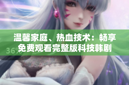 溫馨家庭、熱血技術(shù)：暢享免費(fèi)觀看完整版科技韓劇