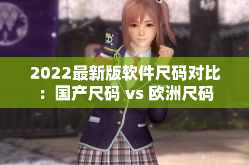 2022最新版軟件尺碼對(duì)比：國產(chǎn)尺碼 vs 歐洲尺碼