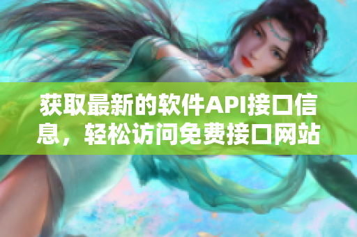獲取最新的軟件API接口信息，輕松訪問免費接口網(wǎng)站