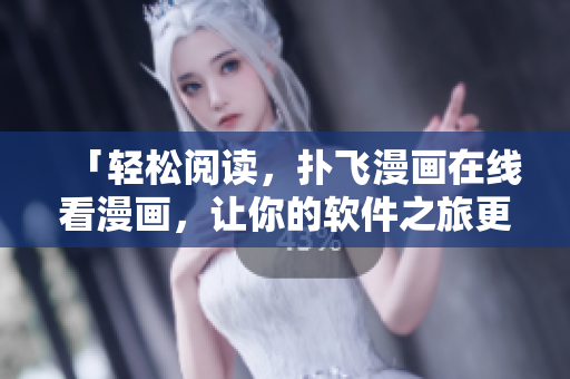 「輕松閱讀，撲飛漫畫在線看漫畫，讓你的軟件之旅更精彩」