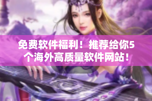 免費軟件福利！推薦給你5個海外高質量軟件網站！