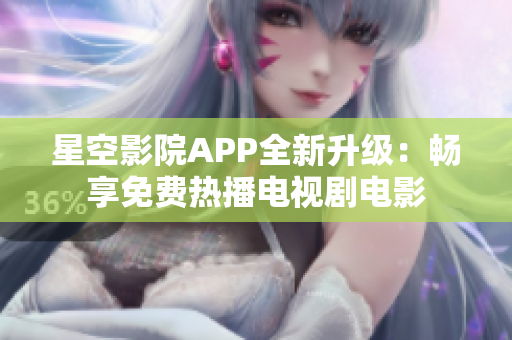 星空影院APP全新升級：暢享免費熱播電視劇電影