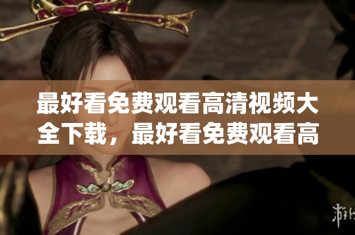 最好看免費(fèi)觀看高清視頻大全下載，最好看免費(fèi)觀看高清視頻大全，最好看免費(fèi)觀看高清電影大全，最好看免費(fèi)觀看高清大全，最好看免費(fèi)的視頻，最好看的中文字幕國(guó)語(yǔ)電影有哪些----DSiwoSYqHDHC