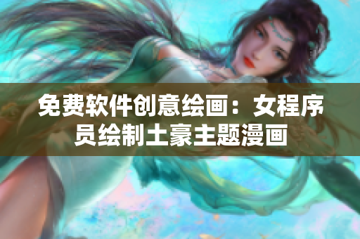 免費軟件創(chuàng)意繪畫：女程序員繪制土豪主題漫畫