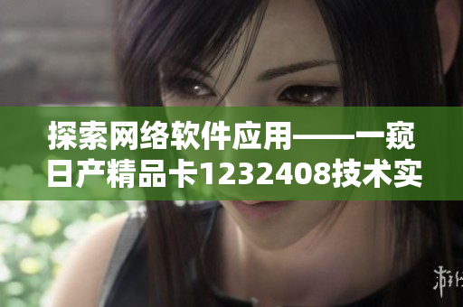 探索網絡軟件應用——一窺日產精品卡1232408技術實現(xiàn)