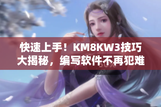 快速上手！KM8KW3技巧大揭秘，編寫軟件不再犯難！