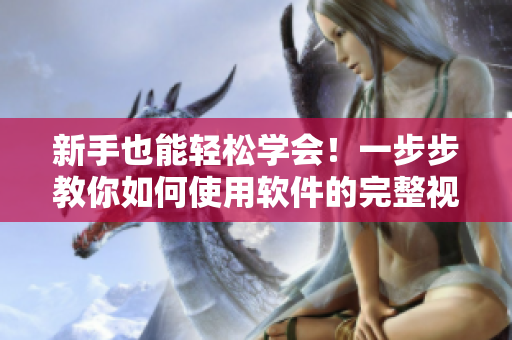 新手也能輕松學(xué)會！一步步教你如何使用軟件的完整視頻教程