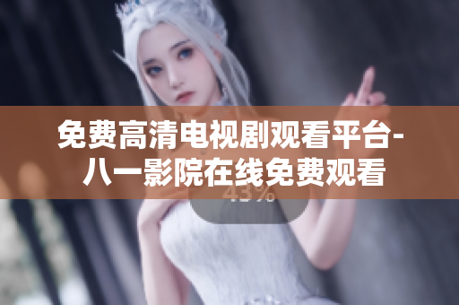 免費高清電視劇觀看平臺- 八一影院在線免費觀看