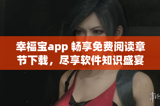 幸福寶app 暢享免費(fèi)閱讀章節(jié)下載，盡享軟件知識(shí)盛宴