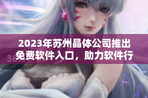 2023年蘇州晶體公司推出免費軟件入口，助力軟件行業(yè)新發(fā)展