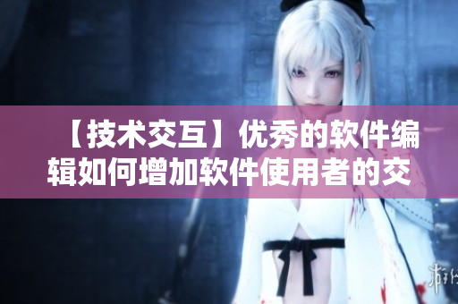 【技術(shù)交互】?jī)?yōu)秀的軟件編輯如何增加軟件使用者的交互體驗(yàn)？