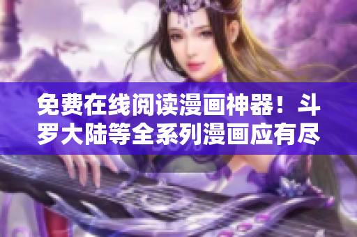 免費(fèi)在線閱讀漫畫神器！斗羅大陸等全系列漫畫應(yīng)有盡有