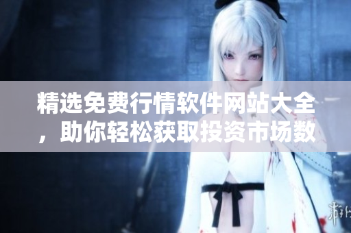 精選免費(fèi)行情軟件網(wǎng)站大全，助你輕松獲取投資市場數(shù)據(jù)