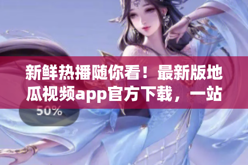 新鮮熱播隨你看！最新版地瓜視頻app官方下載，一站式追劇神器