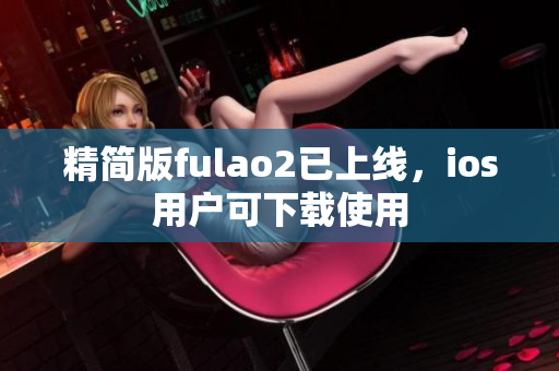 精簡(jiǎn)版fulao2已上線，ios用戶可下載使用
