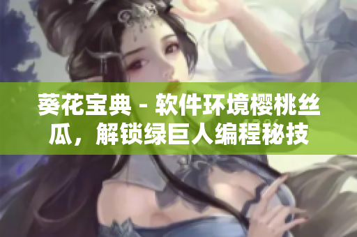 葵花寶典 - 軟件環(huán)境櫻桃絲瓜，解鎖綠巨人編程秘技