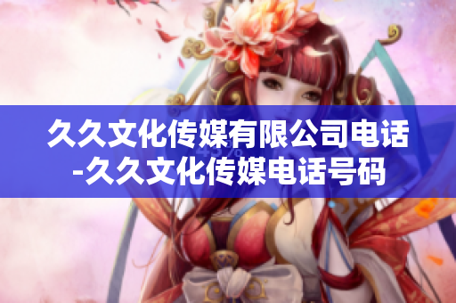 久久文化傳媒有限公司電話(huà)-久久文化傳媒電話(huà)號(hào)碼