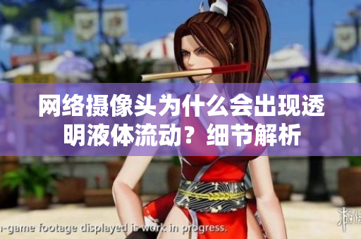 網(wǎng)絡攝像頭為什么會出現(xiàn)透明液體流動？細節(jié)解析