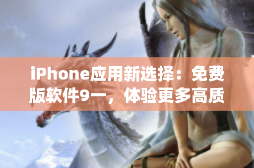 iPhone應(yīng)用新選擇：免費(fèi)版軟件9一，體驗(yàn)更多高質(zhì)量App
