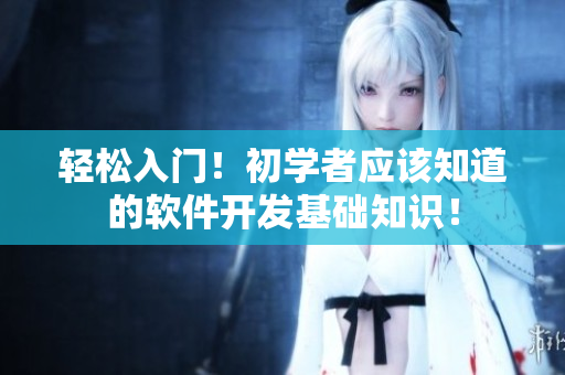 輕松入門！初學(xué)者應(yīng)該知道的軟件開發(fā)基礎(chǔ)知識(shí)！