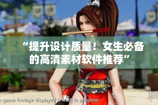 “提升設(shè)計(jì)質(zhì)量！女生必備的高清素材軟件推薦”