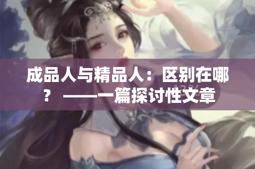 成品人與精品人：區(qū)別在哪？ ——一篇探討性文章