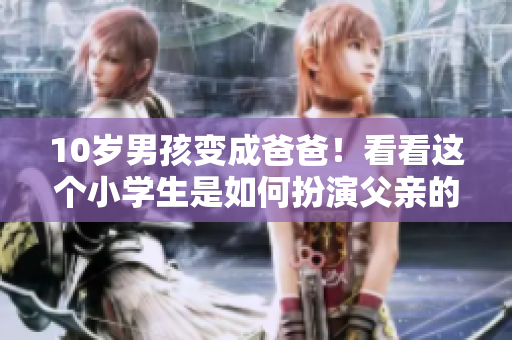 10歲男孩變成爸爸！看看這個(gè)小學(xué)生是如何扮演父親的