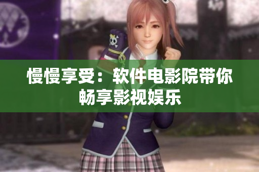 慢慢享受：軟件電影院帶你暢享影視娛樂