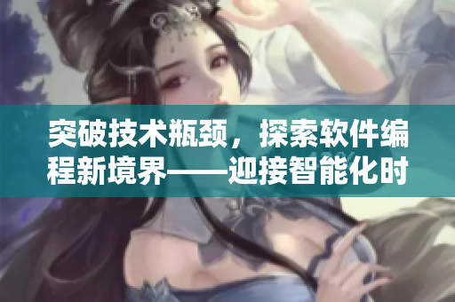 突破技術(shù)瓶頸，探索軟件編程新境界——迎接智能化時代的軟件開發(fā)
