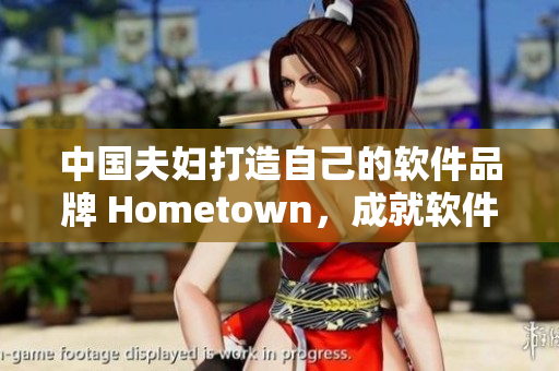中國(guó)夫婦打造自己的軟件品牌 Hometown，成就軟件創(chuàng)業(yè)夢(mèng)想！