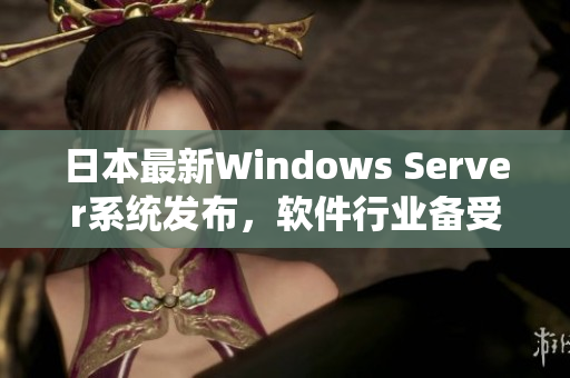 日本最新Windows Server系統(tǒng)發(fā)布，軟件行業(yè)備受矚目