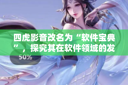 四虎影音改名為“軟件寶典”，探究其在軟件領(lǐng)域的發(fā)展變遷