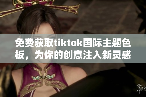 免費獲取tiktok國際主題色板，為你的創(chuàng)意注入新靈感